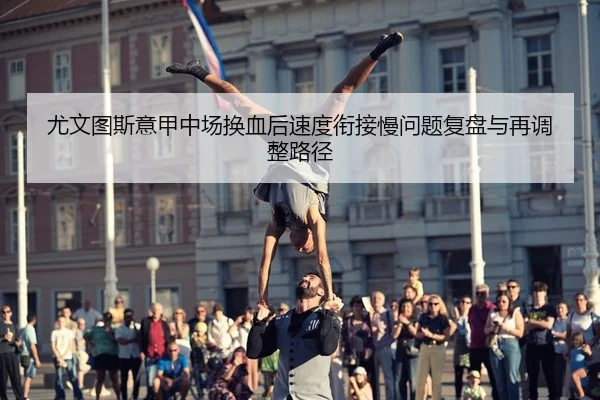尤文图斯意甲中场换血后速度衔接慢问题复盘与再调整路径